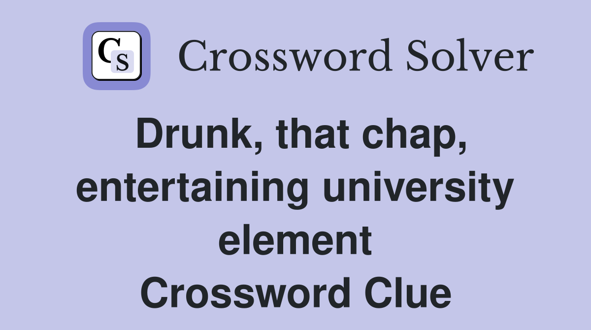 Drunk, that chap, entertaining university element Crossword Clue