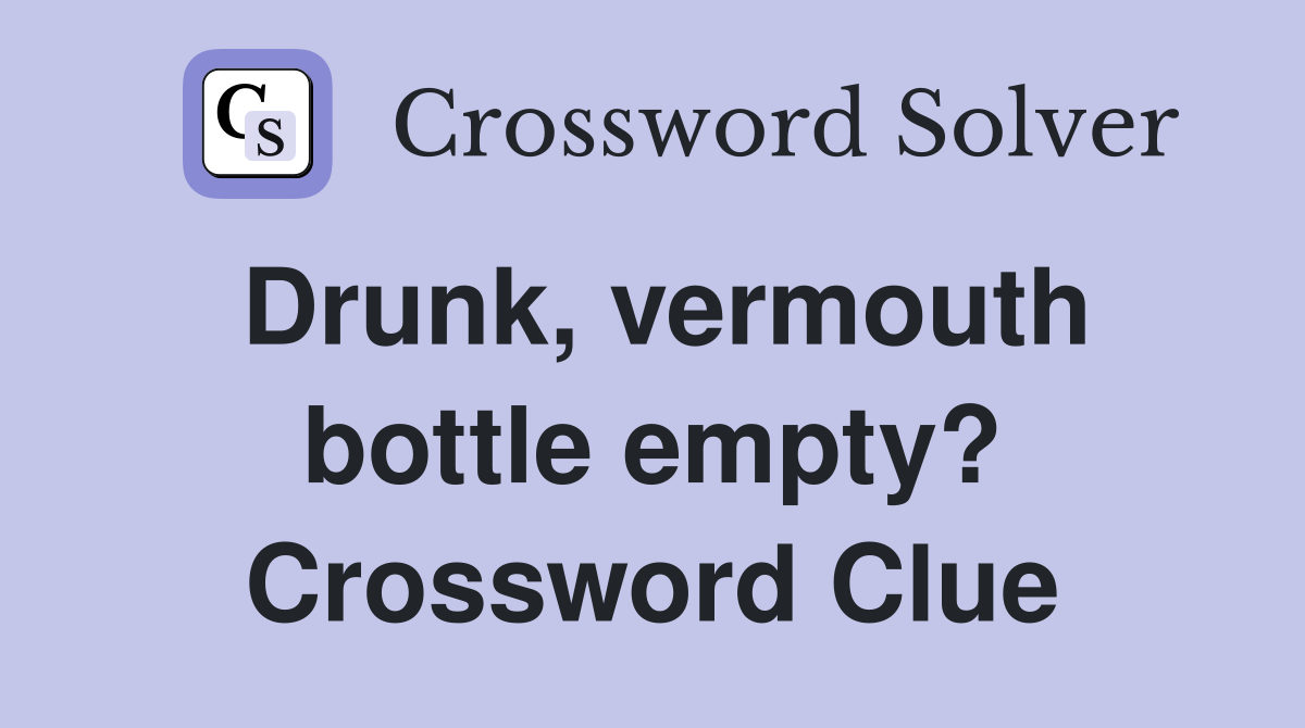 Drunk, vermouth bottle empty? Crossword Clue