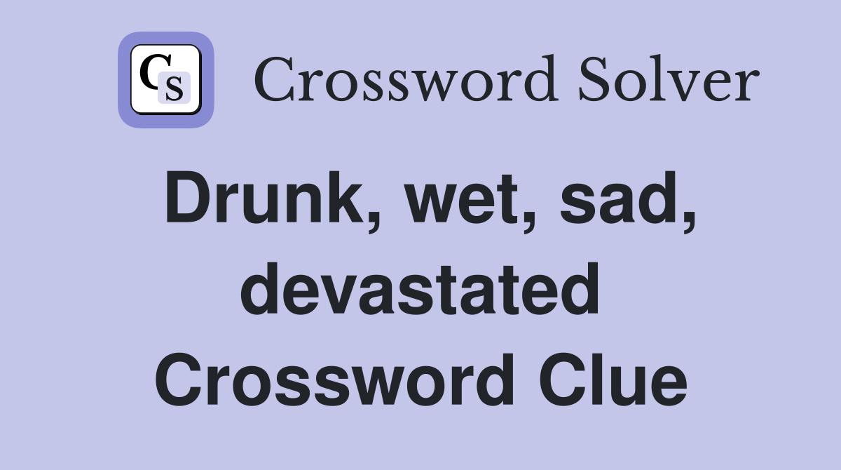 Drunk, wet, sad, devastated Crossword Clue