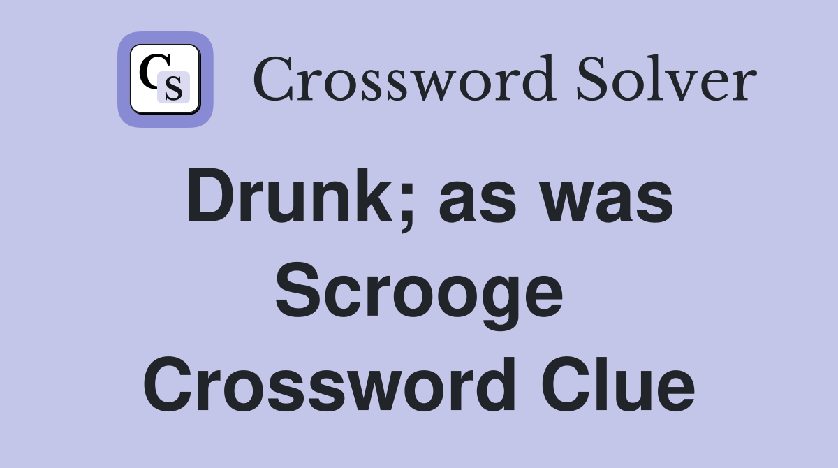 Drunk; as was Scrooge Crossword Clue