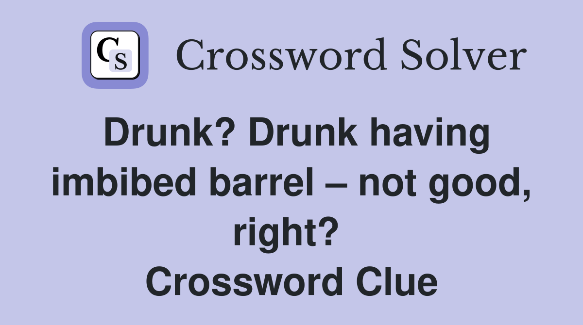 Drunk? Drunk having imbibed barrel – not good, right?  Crossword Clue