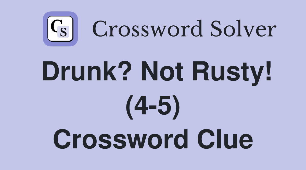 Drunk? Not Rusty! (4-5) Crossword Clue