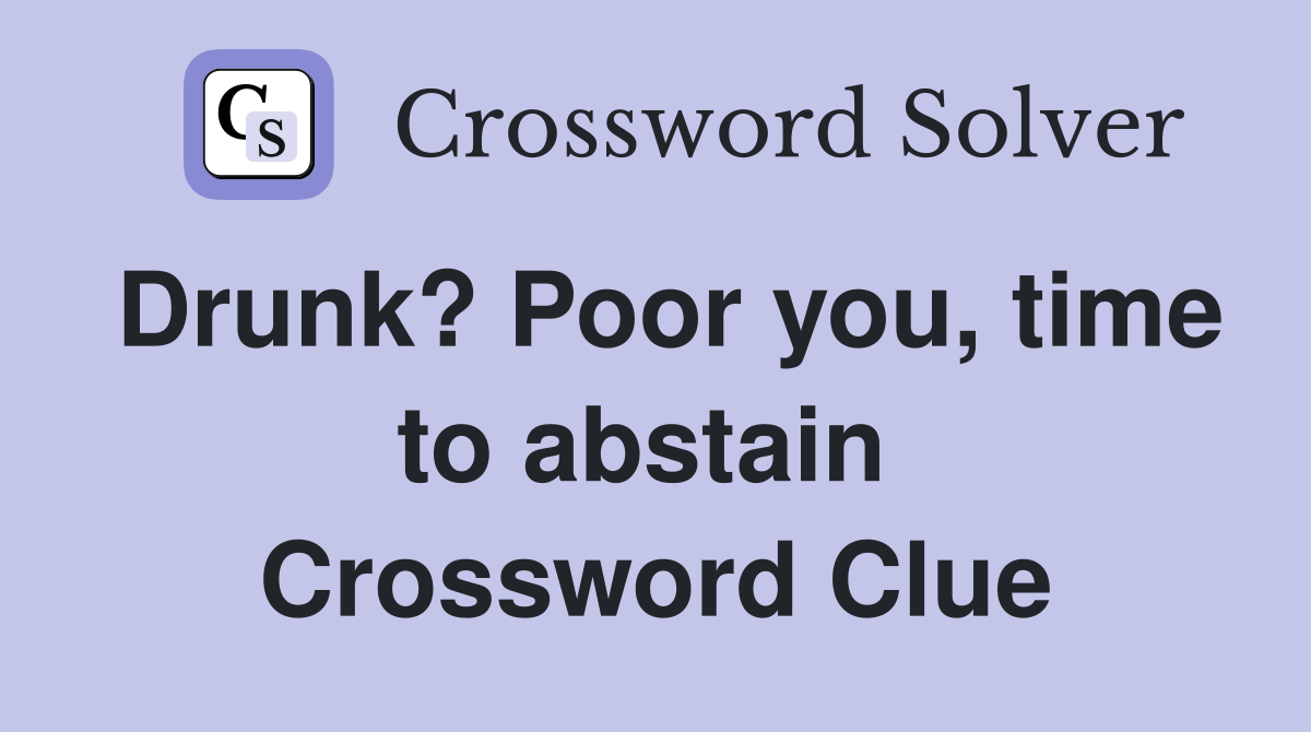 Drunk? Poor you, time to abstain  Crossword Clue