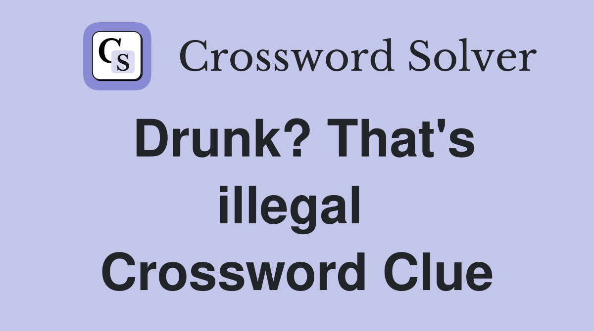 Drunk? That's illegal  Crossword Clue