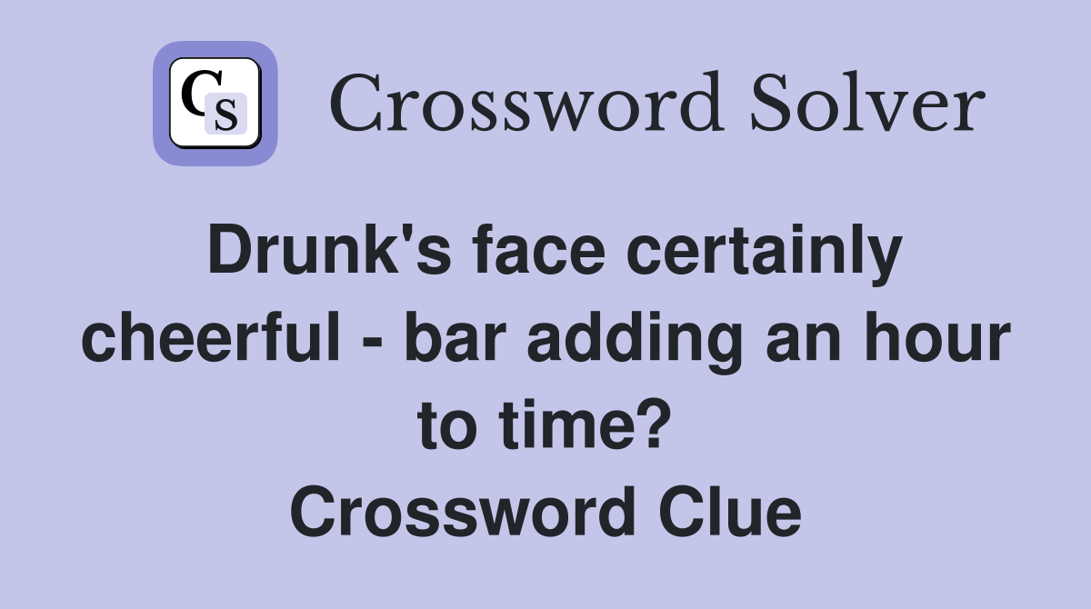 Drunk's face certainly cheerful - bar adding an hour to time? Crossword Clue