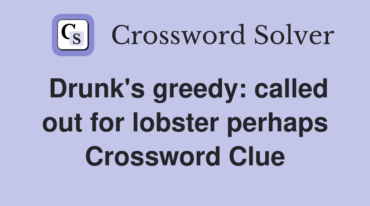 Drunk's greedy: called out for lobster perhaps Crossword Clue