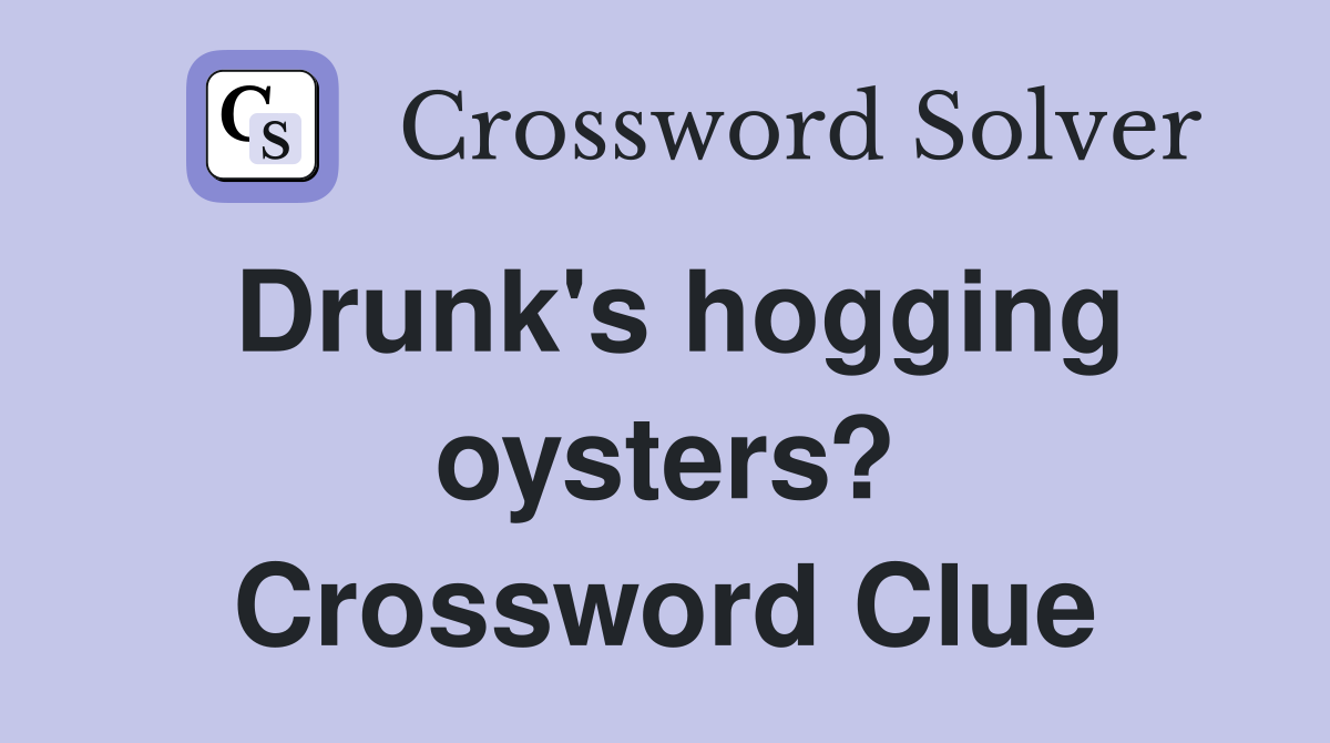 Drunk's hogging oysters? Crossword Clue