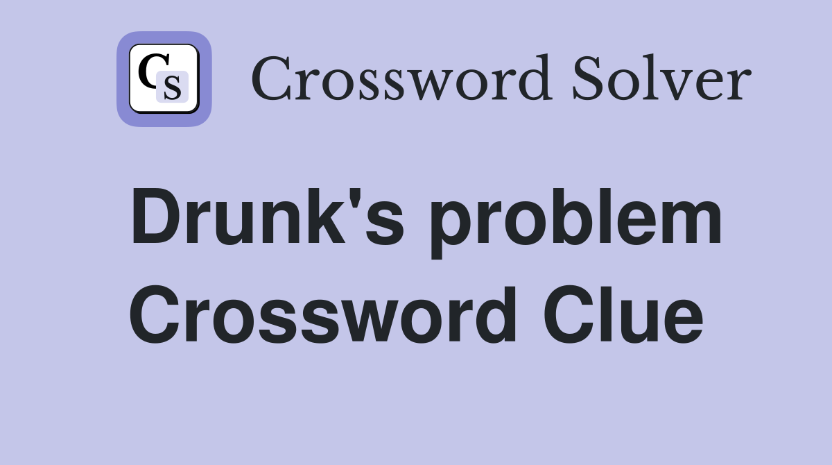 Drunk's problem Crossword Clue
