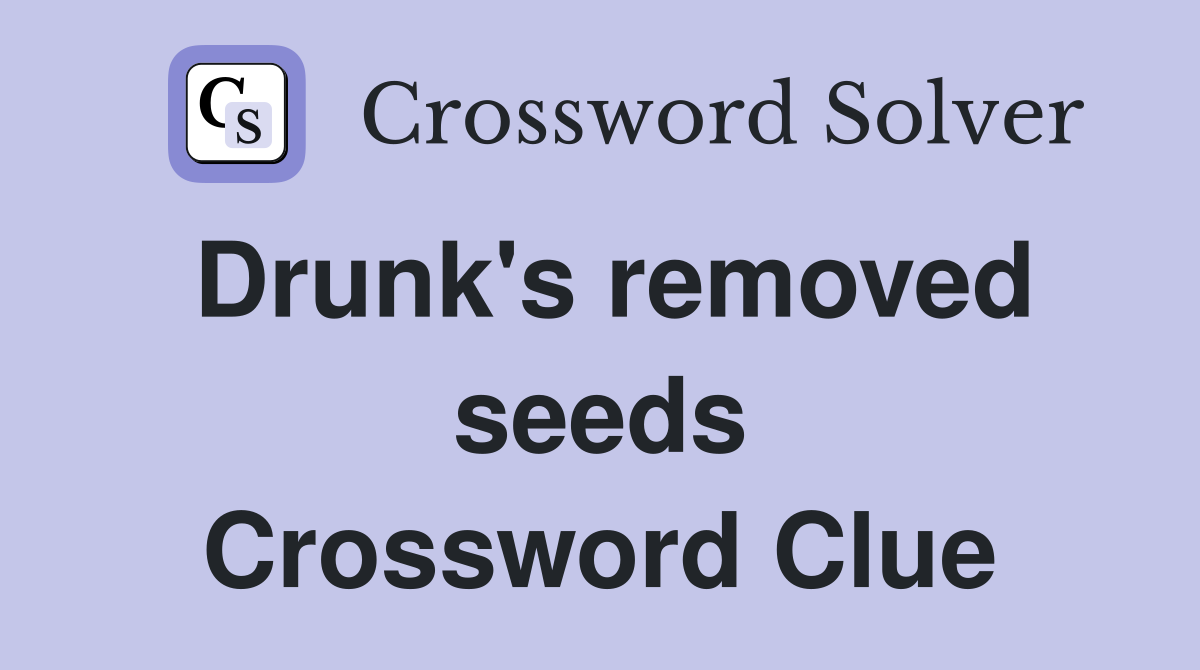 Drunk's removed seeds Crossword Clue