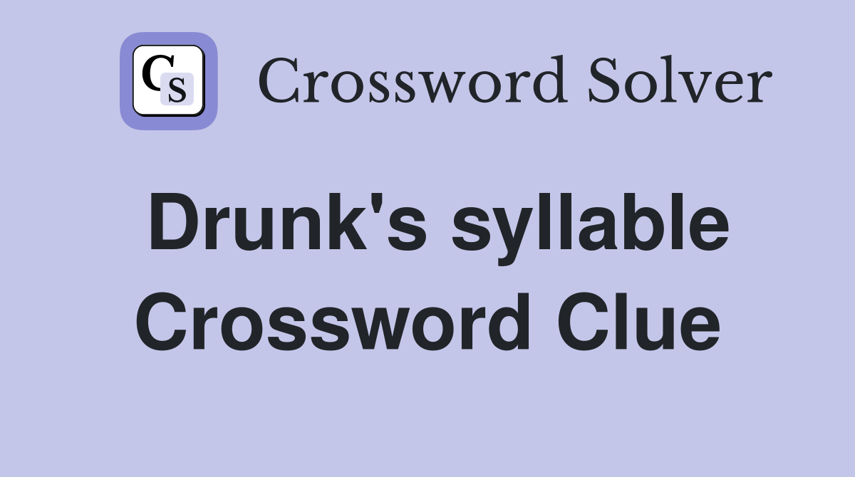 Drunk's syllable Crossword Clue