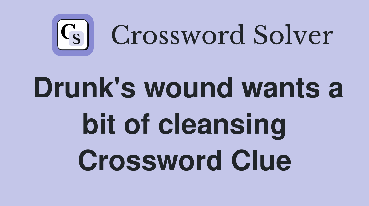 Drunk's wound wants a bit of cleansing Crossword Clue