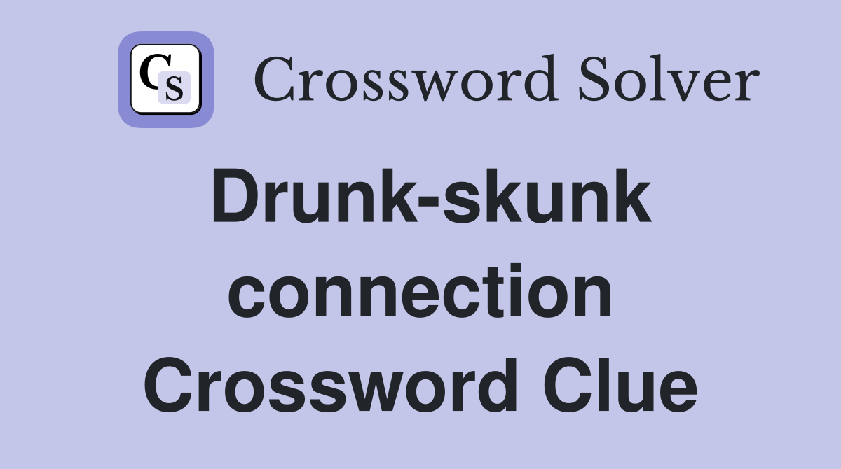 Drunk-skunk connection Crossword Clue