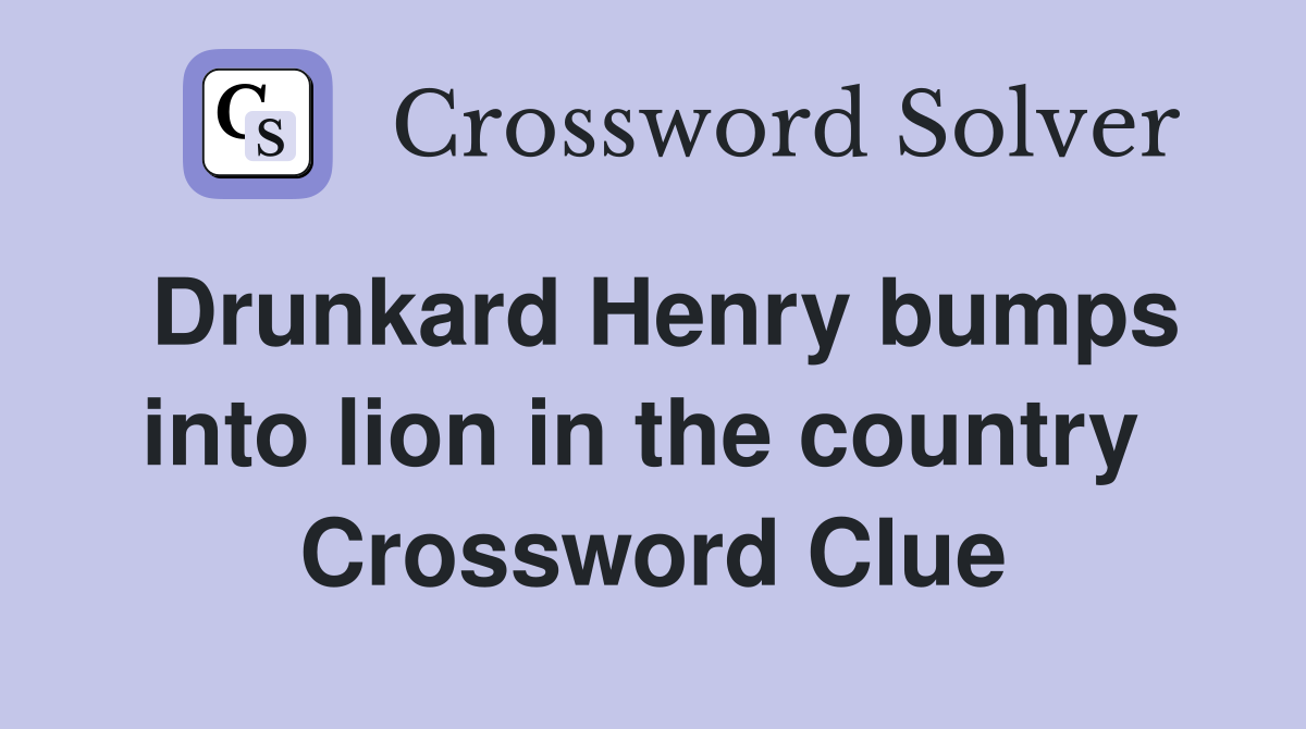 Drunkard Henry bumps into lion in the country  Crossword Clue