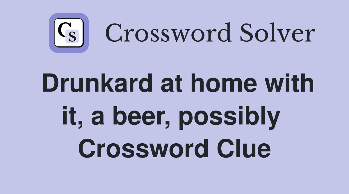 Drunkard at home with it, a beer, possibly  Crossword Clue