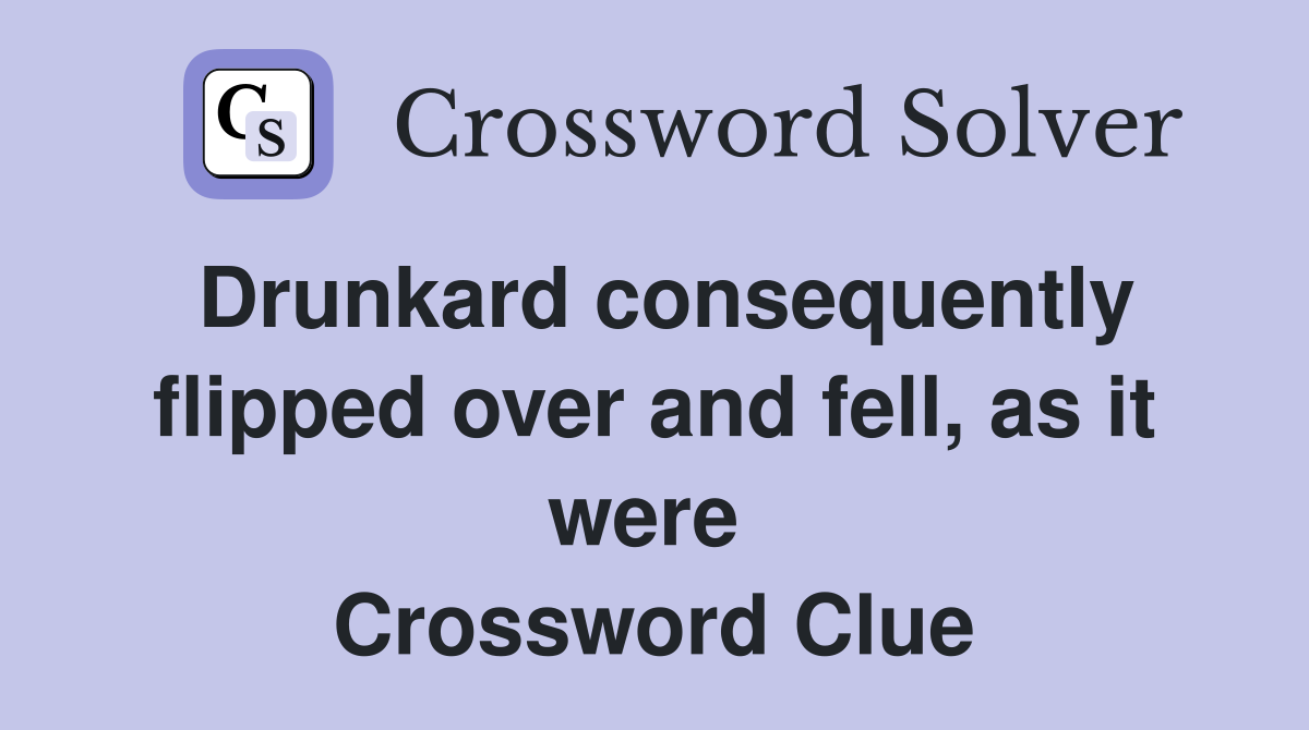 Drunkard consequently flipped over and fell, as it were  Crossword Clue