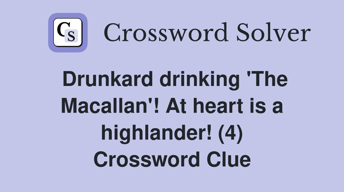 Drunkard drinking 'The Macallan'! At heart is a highlander! (4) Crossword Clue
