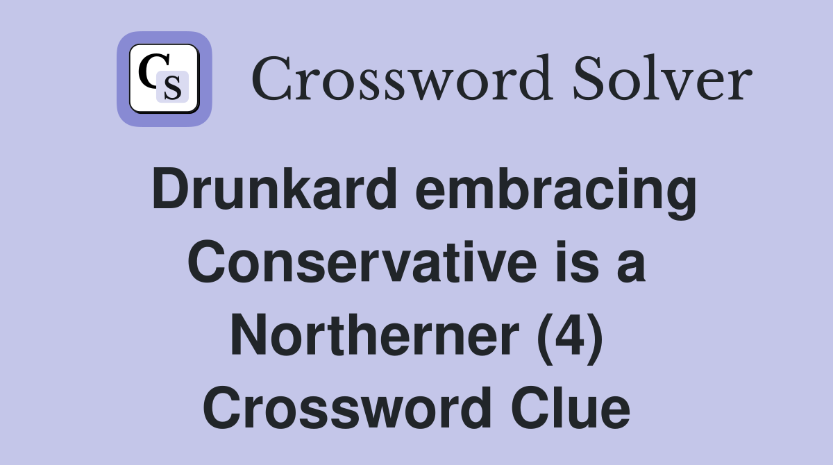 Drunkard embracing Conservative is a Northerner (4) Crossword Clue