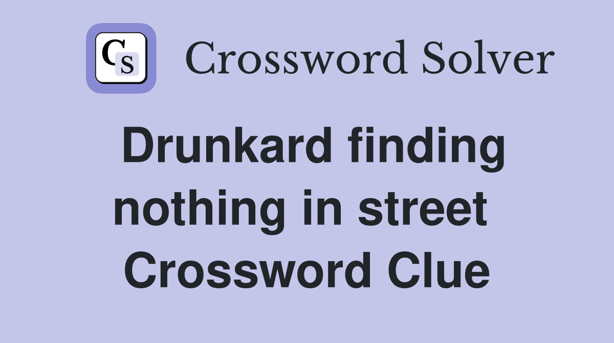 Drunkard finding nothing in street  Crossword Clue