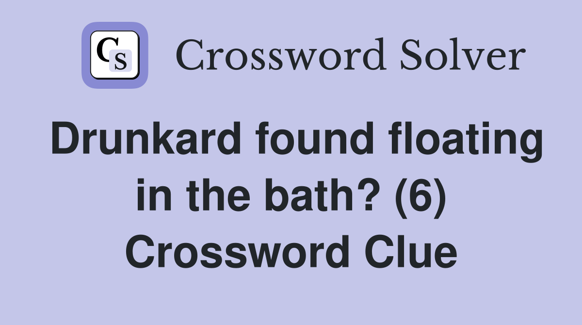 Drunkard found floating in the bath? (6) Crossword Clue