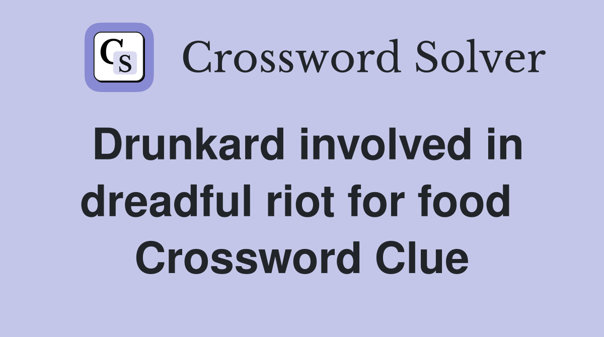 Drunkard involved in dreadful riot for food  Crossword Clue