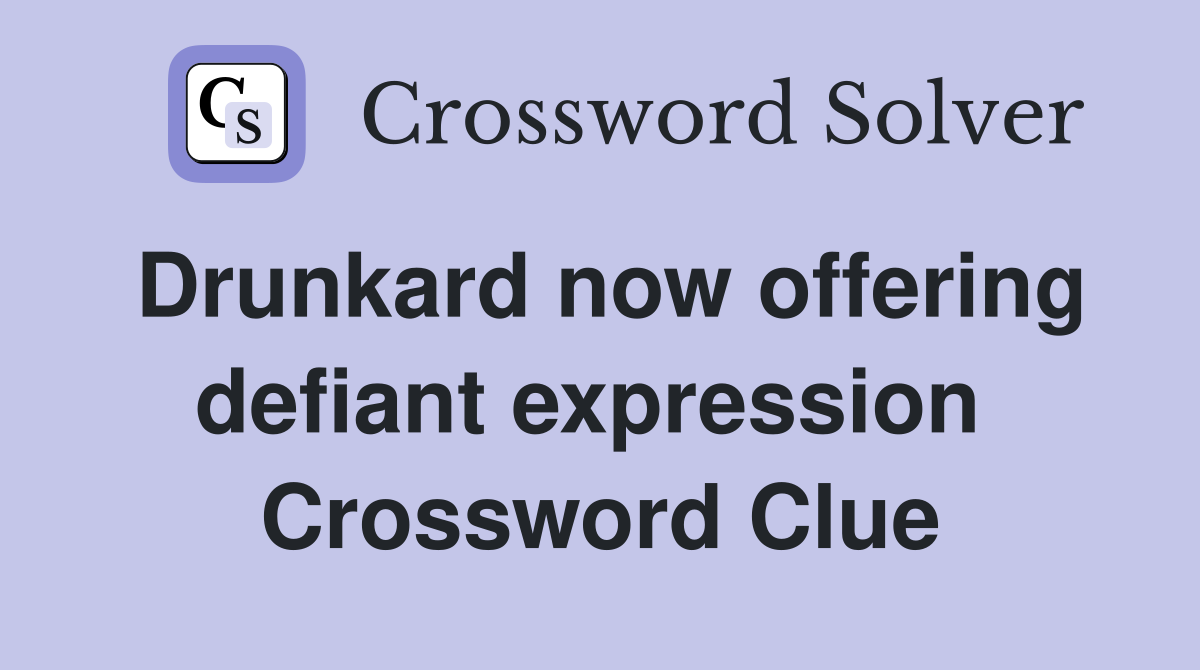 Drunkard now offering defiant expression  Crossword Clue