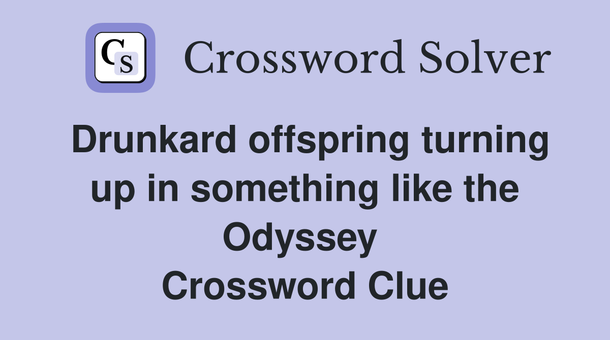 Drunkard offspring turning up in something like the Odyssey  Crossword Clue