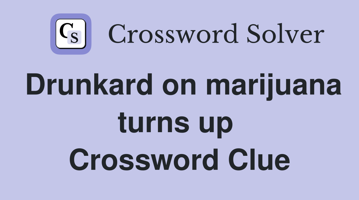 Drunkard on marijuana turns up  Crossword Clue