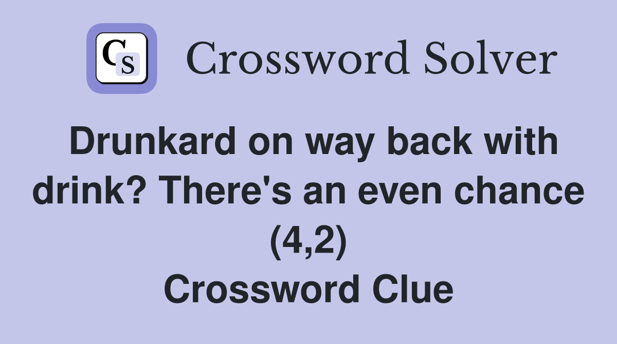 Drunkard on way back with drink? There's an even chance (4,2) Crossword Clue