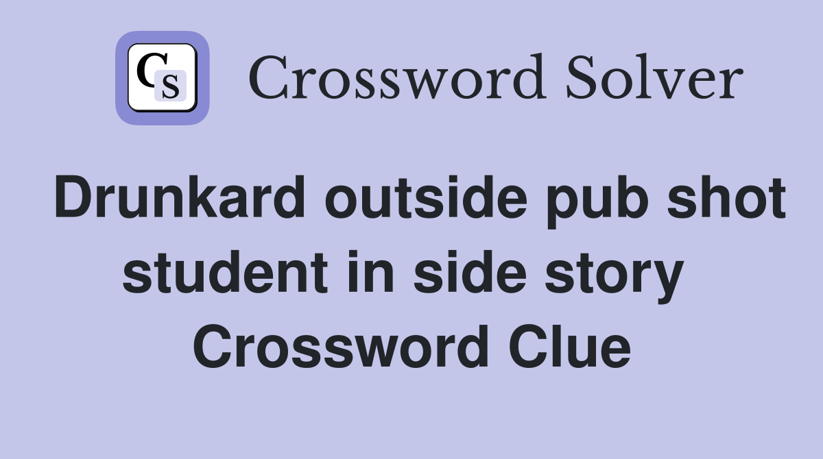 Drunkard outside pub shot student in side story  Crossword Clue