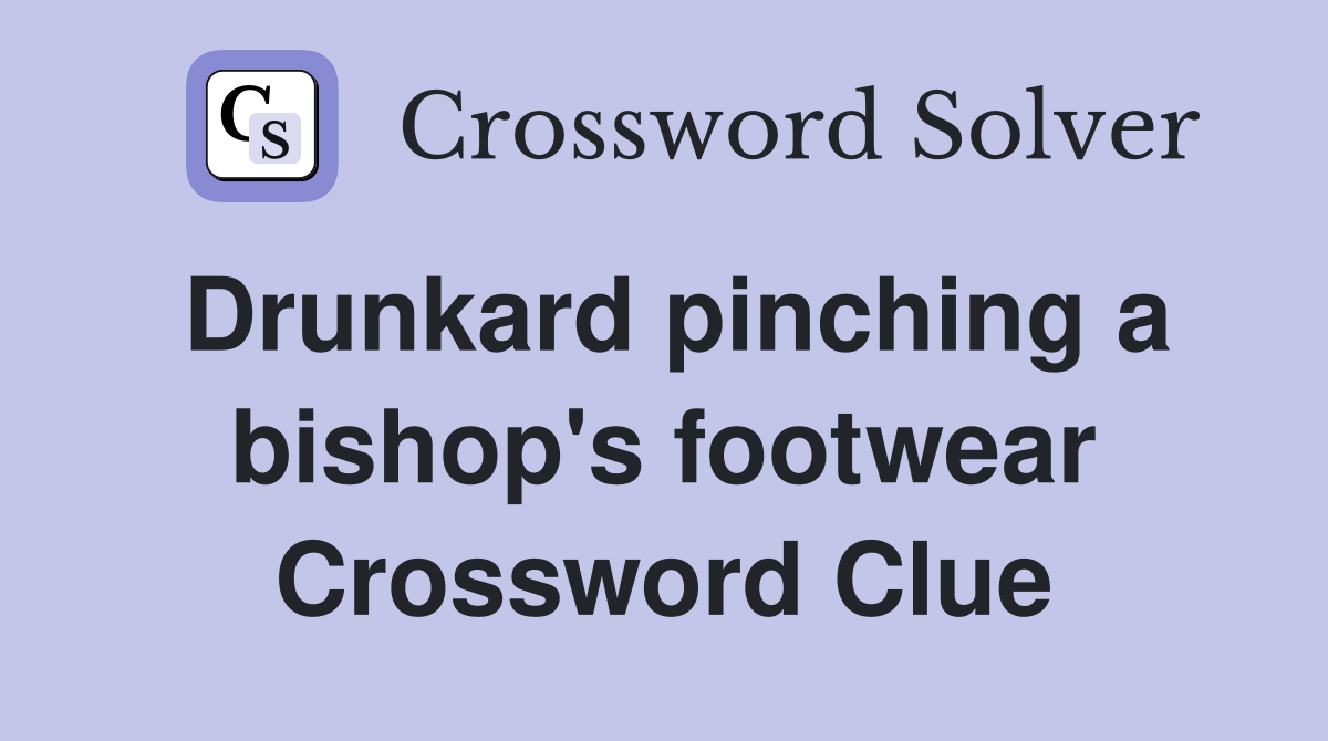 Drunkard pinching a bishop's footwear Crossword Clue