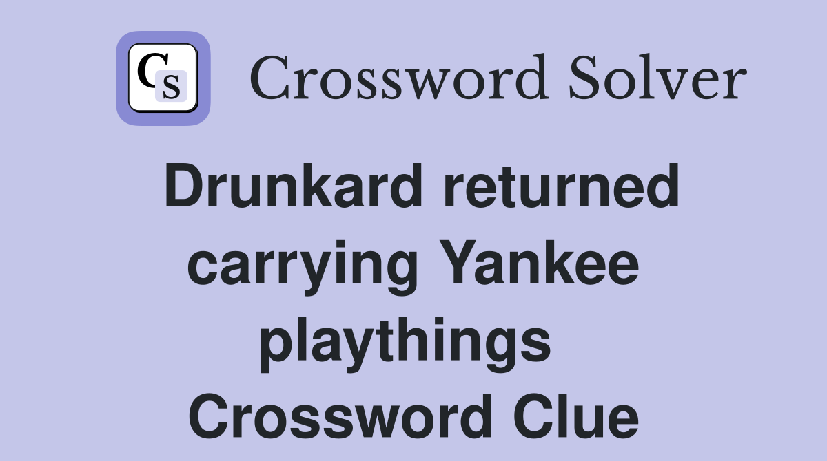 Drunkard returned carrying Yankee playthings  Crossword Clue