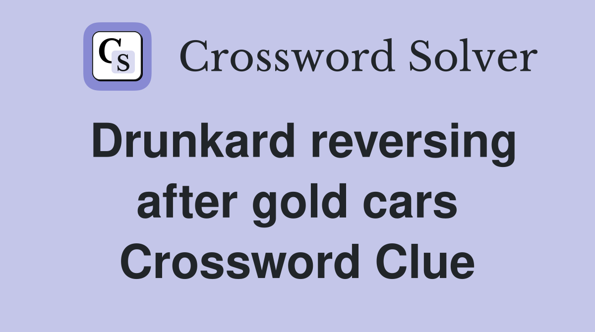 Drunkard reversing after gold cars Crossword Clue