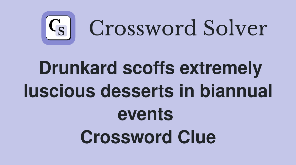 Drunkard scoffs extremely luscious desserts in biannual events  Crossword Clue