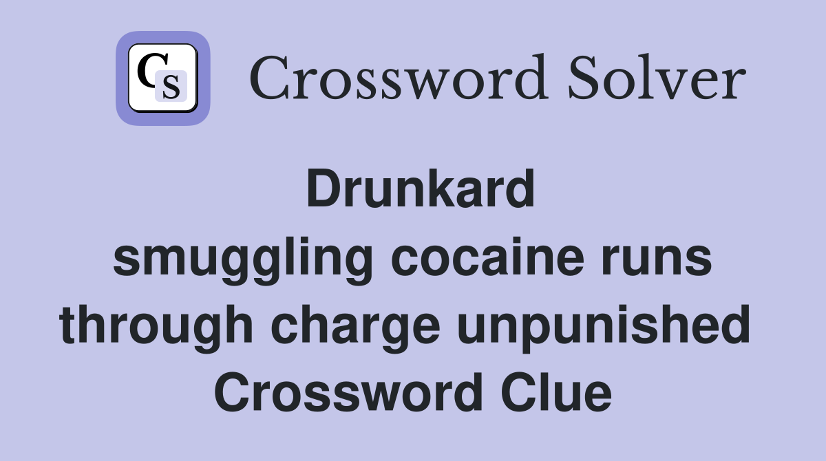 Drunkard smuggling cocaine runs through charge unpunished  Crossword Clue