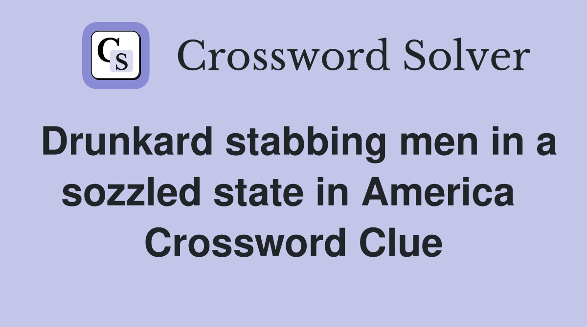 Drunkard stabbing men in a sozzled state in America  Crossword Clue