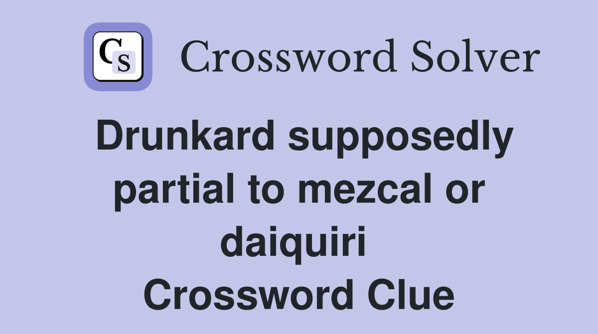 Drunkard supposedly partial to mezcal or daiquiri  Crossword Clue