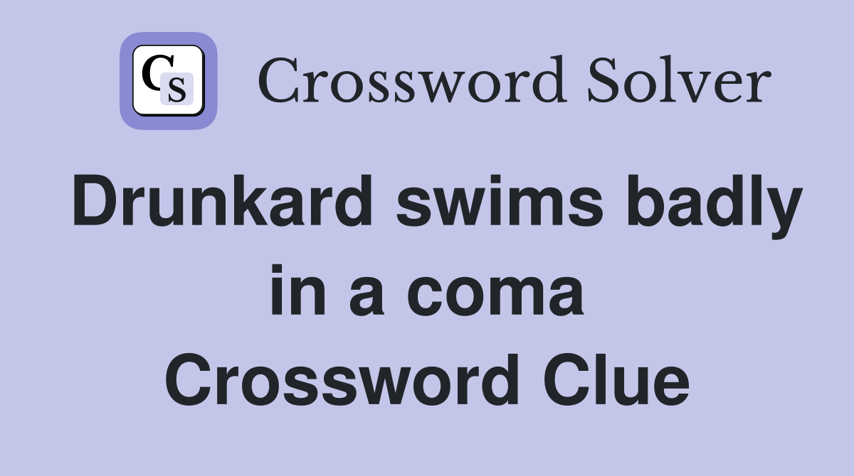 Drunkard swims badly in a coma Crossword Clue
