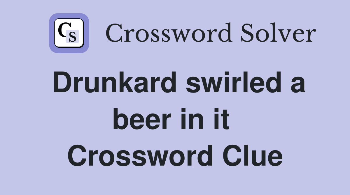 Drunkard swirled a beer in it  Crossword Clue