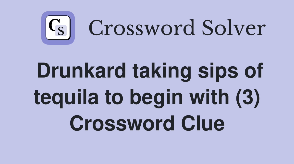 Drunkard taking sips of tequila to begin with (3) Crossword Clue