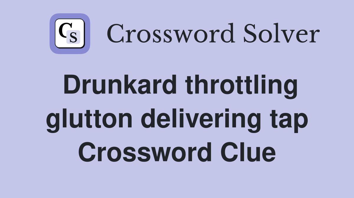 Drunkard throttling glutton delivering tap Crossword Clue