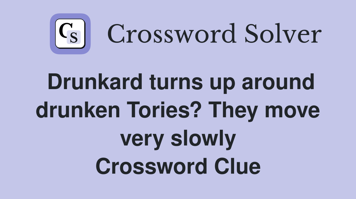 Drunkard turns up around drunken Tories? They move very slowly Crossword Clue