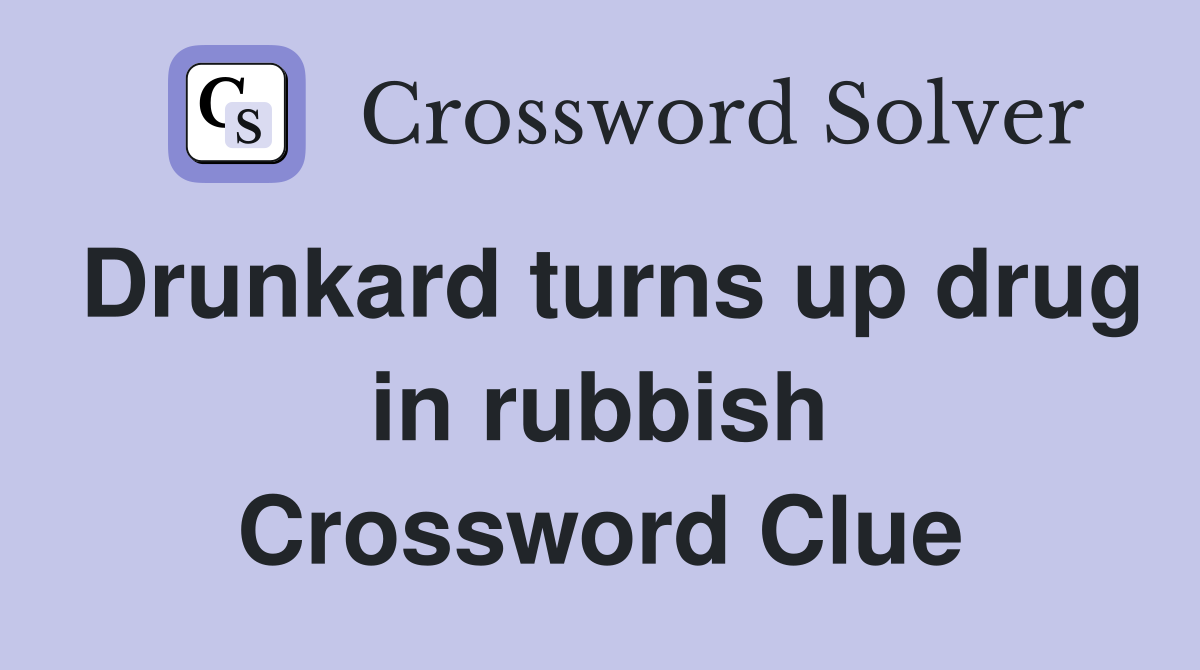 Drunkard turns up drug in rubbish Crossword Clue