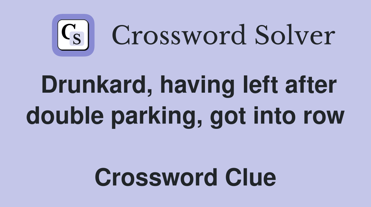 Drunkard, having left after double parking, got into row  Crossword Clue
