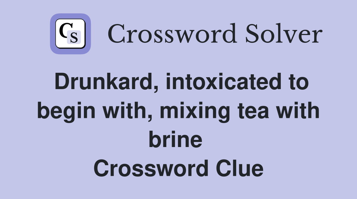 Drunkard, intoxicated to begin with, mixing tea with brine  Crossword Clue