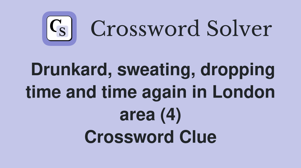 Drunkard, sweating, dropping time and time again in London area (4) Crossword Clue