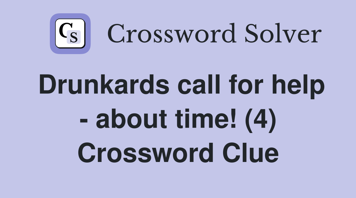 Drunkards call for help - about time! (4) Crossword Clue