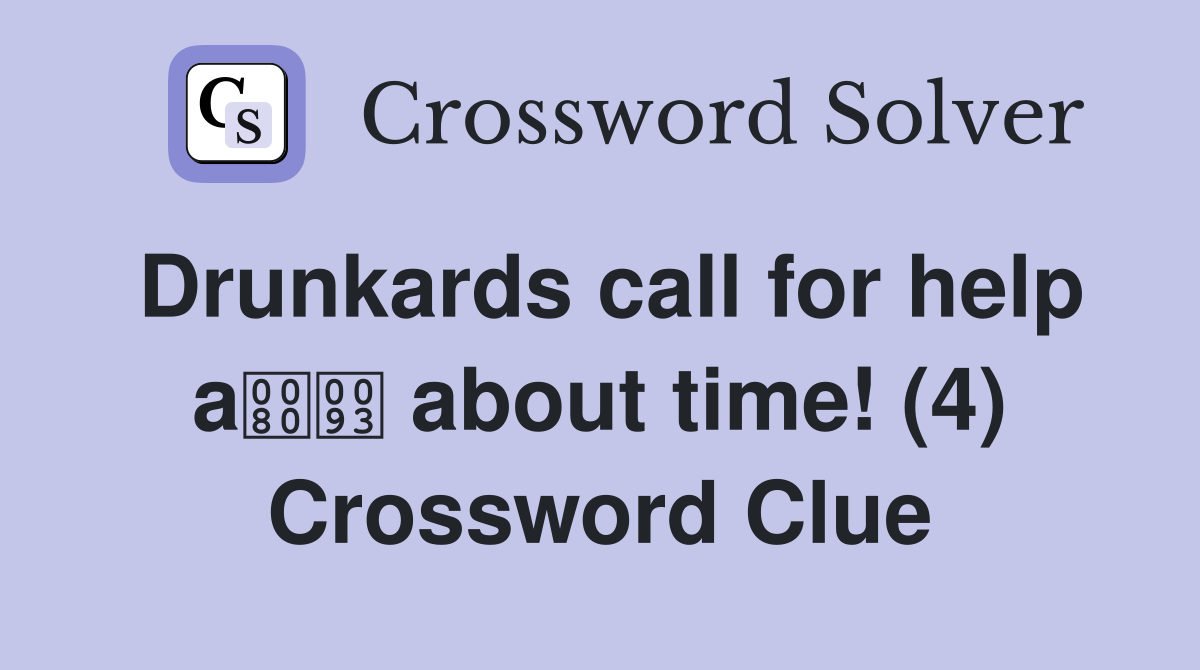 Drunkards call for help a about time! (4) Crossword Clue