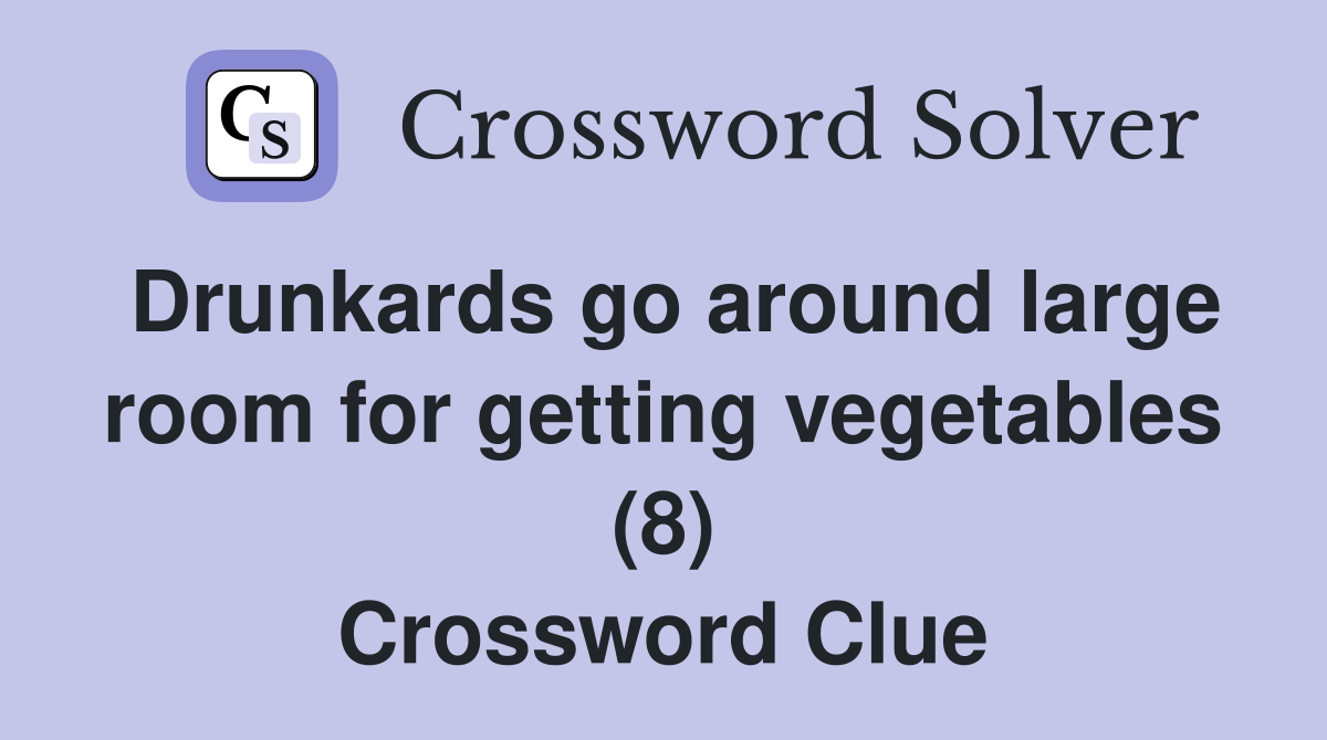 Drunkards go around large room for getting vegetables (8) Crossword Clue