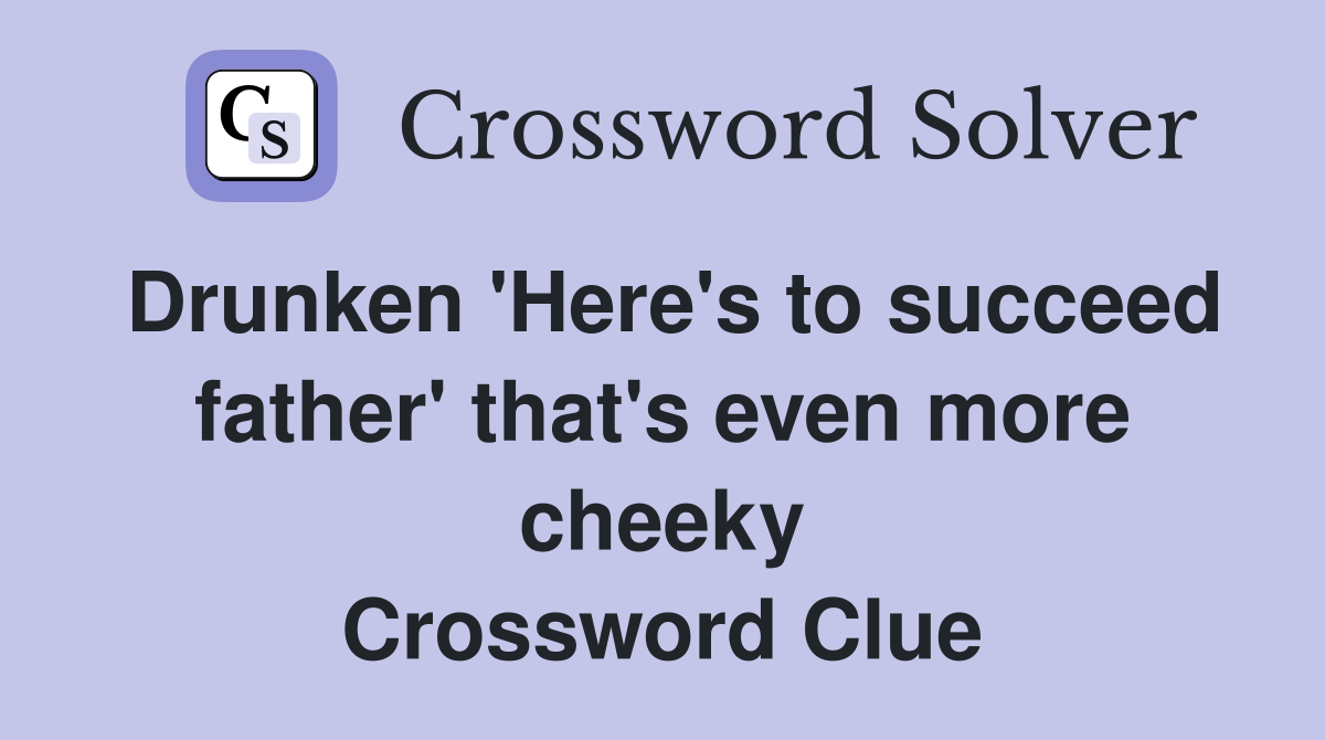 Drunken 'Here's to succeed father' that's even more cheeky Crossword Clue