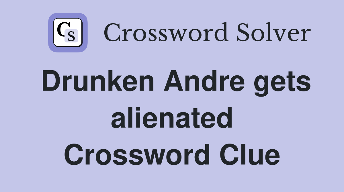 Drunken Andre gets alienated Crossword Clue